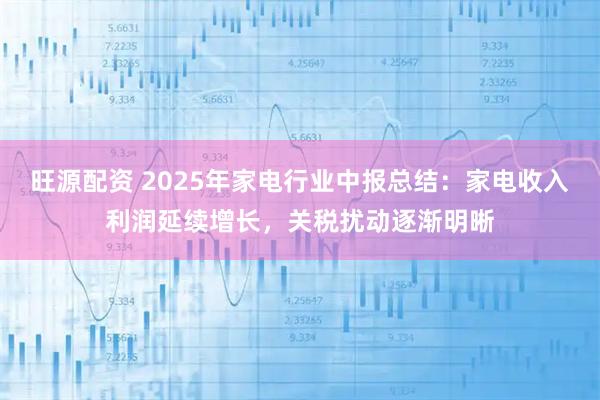 旺源配资 2025年家电行业中报总结：家电收入利润延续增长，关税扰动逐渐明晰