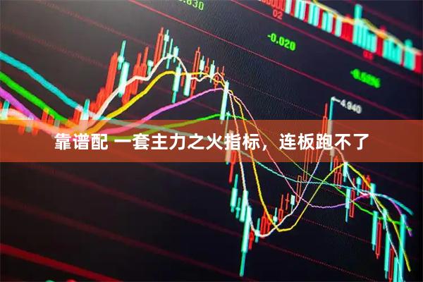 靠谱配 一套主力之火指标，连板跑不了