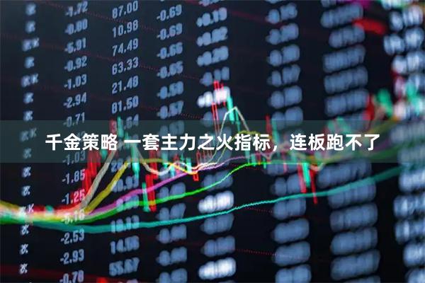 千金策略 一套主力之火指标，连板跑不了