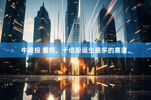 牛跟投 重视，十倍股诞生最多的赛道。