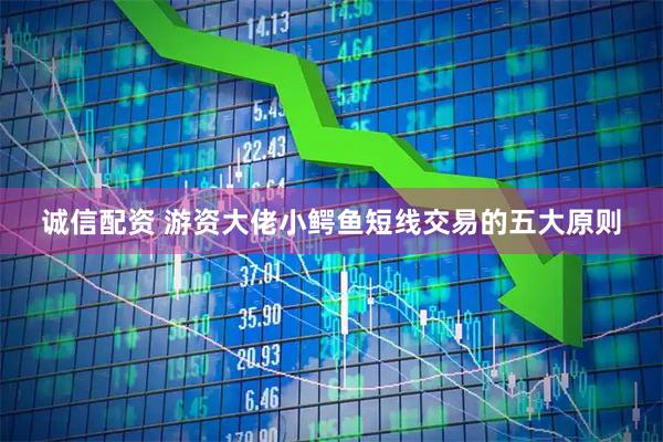 诚信配资 游资大佬小鳄鱼短线交易的五大原则