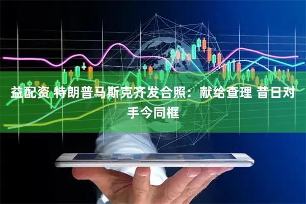 益配资 特朗普马斯克齐发合照：献给查理 昔日对手今同框