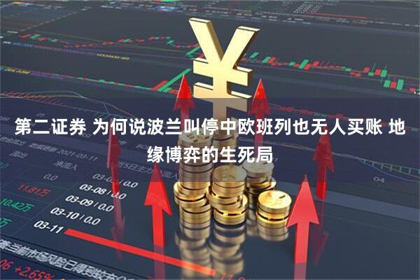 第二证券 为何说波兰叫停中欧班列也无人买账 地缘博弈的生死局