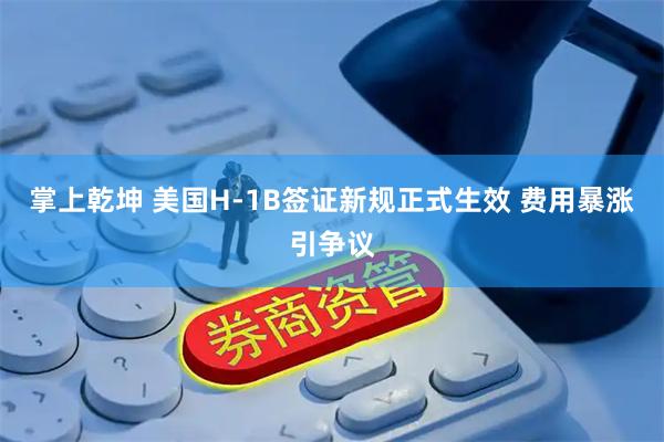 掌上乾坤 美国H-1B签证新规正式生效 费用暴涨引争议