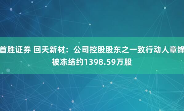 首胜证券 回天新材：公司控股股东之一致行动人章锋被冻结约1398.59万股