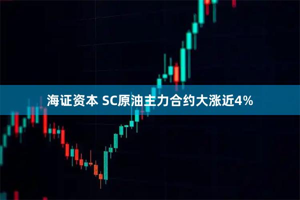 海证资本 SC原油主力合约大涨近4%