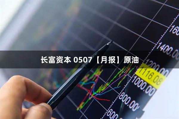 长富资本 0507【月报】原油