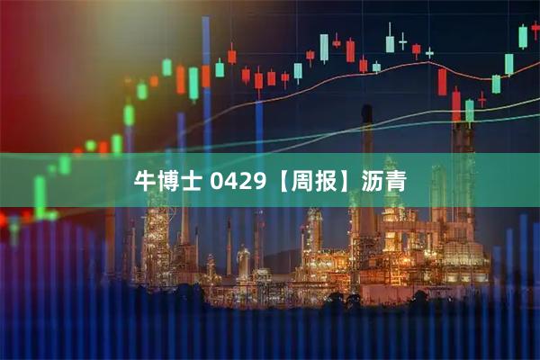 牛博士 0429【周报】沥青