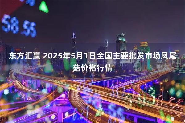 东方汇赢 2025年5月1日全国主要批发市场凤尾菇价格行情