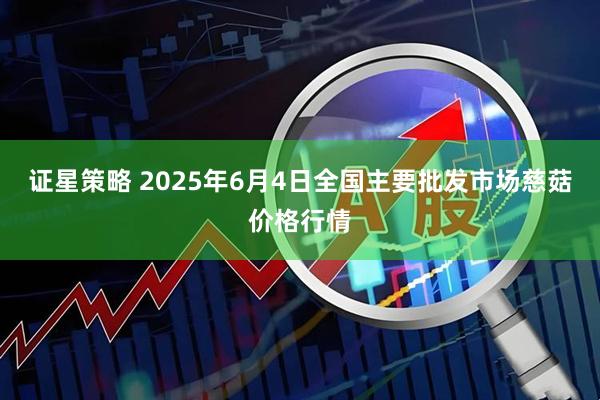 证星策略 2025年6月4日全国主要批发市场慈菇价格行情