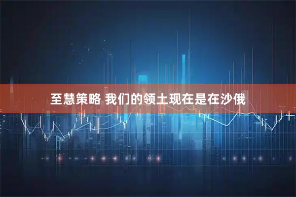 至慧策略 我们的领土现在是在沙俄