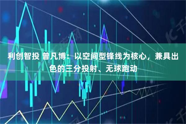 利创智投 曾凡博：以空间型锋线为核心，兼具出色的三分投射、无球跑动