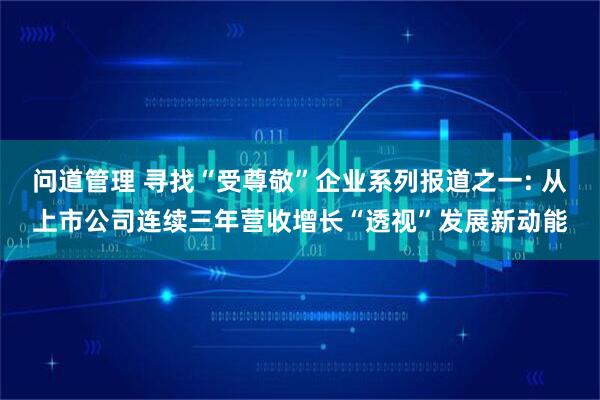 问道管理 寻找“受尊敬”企业系列报道之一: 从上市公司连续三年营收增长“透视”发展新动能
