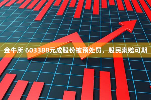 金牛所 603388元成股份被预处罚,股民索赔可期