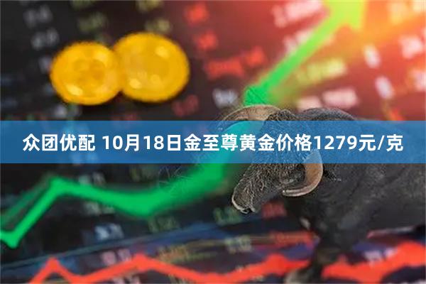 众团优配 10月18日金至尊黄金价格1279元/克