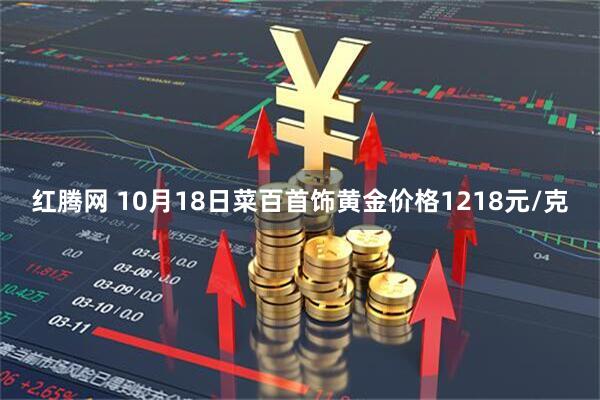 红腾网 10月18日菜百首饰黄金价格1218元/克