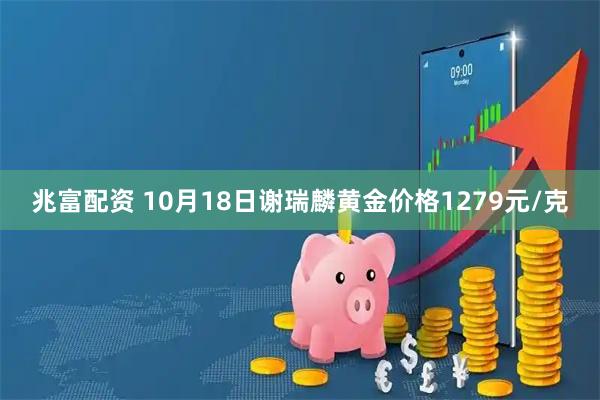 兆富配资 10月18日谢瑞麟黄金价格1279元/克