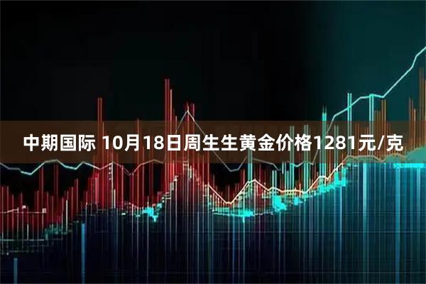 中期国际 10月18日周生生黄金价格1281元/克