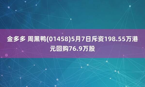 金多多 周黑鸭(01458)5月7日斥资198.55万港元回购76.9万股
