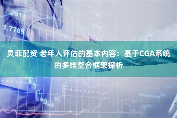 灵菲配资 老年人评估的基本内容：基于CGA系统的多维整合框架探析