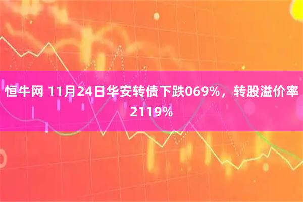 恒牛网 11月24日华安转债下跌069%，转股溢价率2119%