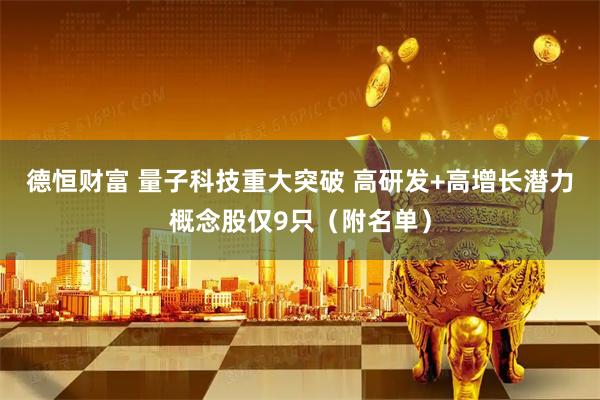 德恒财富 量子科技重大突破 高研发+高增长潜力概念股仅9只（附名单）