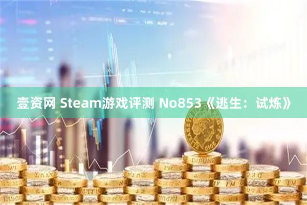 壹资网 Steam游戏评测 No853《逃生：试炼》