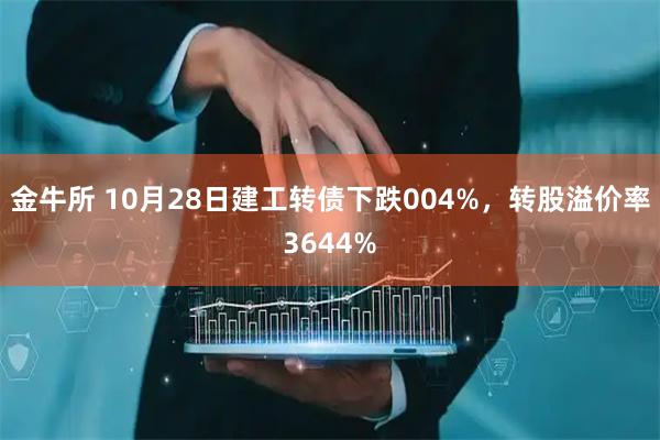 金牛所 10月28日建工转债下跌004%，转股溢价率3644%